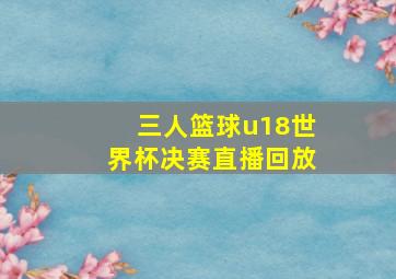 三人篮球u18世界杯决赛直播回放