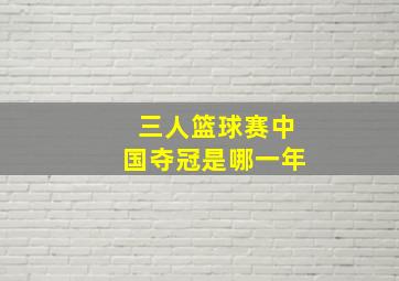 三人篮球赛中国夺冠是哪一年