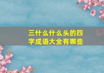 三什么什么头的四字成语大全有哪些