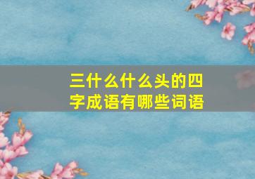 三什么什么头的四字成语有哪些词语