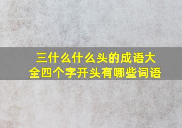 三什么什么头的成语大全四个字开头有哪些词语