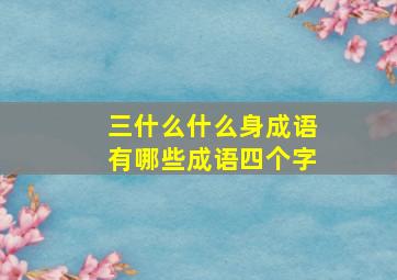 三什么什么身成语有哪些成语四个字