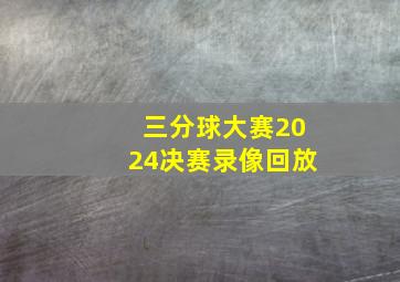 三分球大赛2024决赛录像回放