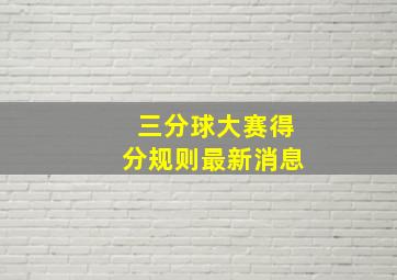 三分球大赛得分规则最新消息