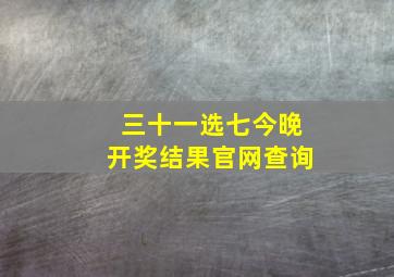 三十一选七今晚开奖结果官网查询