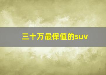 三十万最保值的suv