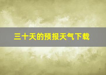 三十天的预报天气下载