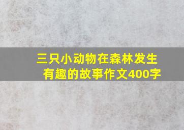 三只小动物在森林发生有趣的故事作文400字