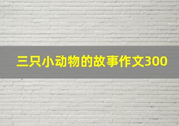 三只小动物的故事作文300