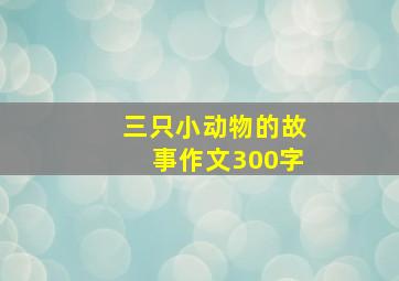 三只小动物的故事作文300字