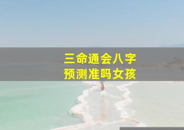 三命通会八字预测准吗女孩