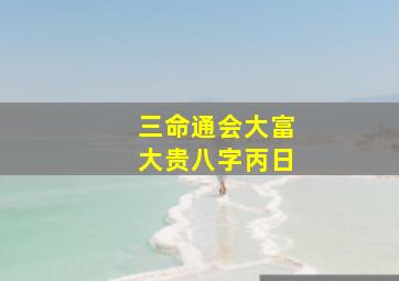 三命通会大富大贵八字丙日