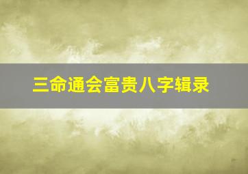 三命通会富贵八字辑录