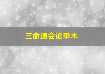 三命通会论甲木