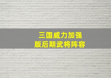 三国威力加强版后期武将阵容