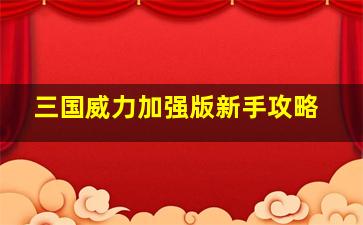 三国威力加强版新手攻略