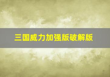 三国威力加强版破解版