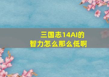 三国志14AI的智力怎么那么低啊