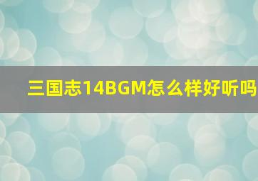 三国志14BGM怎么样好听吗