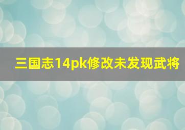 三国志14pk修改未发现武将