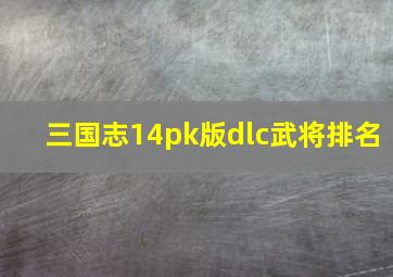 三国志14pk版dlc武将排名