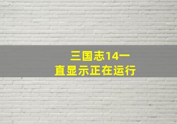 三国志14一直显示正在运行