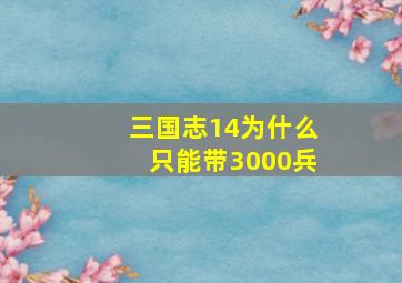 三国志14为什么只能带3000兵