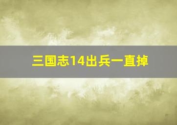 三国志14出兵一直掉