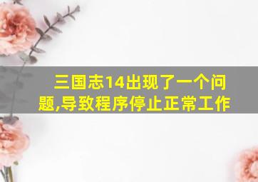 三国志14出现了一个问题,导致程序停止正常工作