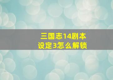 三国志14剧本设定3怎么解锁