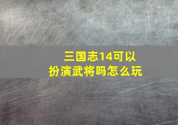 三国志14可以扮演武将吗怎么玩