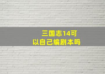 三国志14可以自己编剧本吗