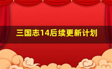 三国志14后续更新计划