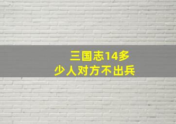 三国志14多少人对方不出兵