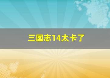 三国志14太卡了