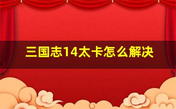 三国志14太卡怎么解决