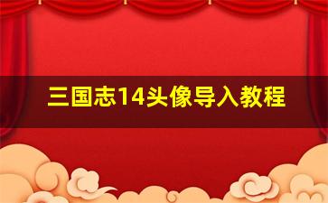 三国志14头像导入教程