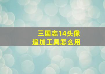 三国志14头像追加工具怎么用