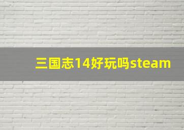 三国志14好玩吗steam