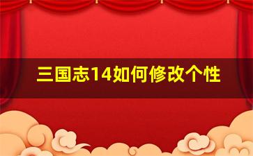 三国志14如何修改个性