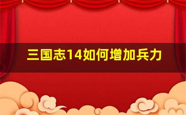 三国志14如何增加兵力