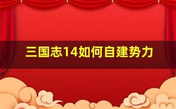 三国志14如何自建势力