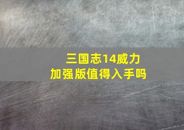 三国志14威力加强版值得入手吗