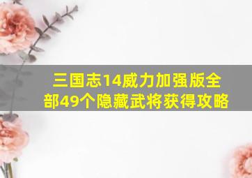 三国志14威力加强版全部49个隐藏武将获得攻略