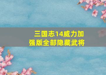 三国志14威力加强版全部隐藏武将