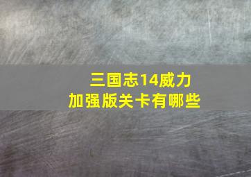 三国志14威力加强版关卡有哪些