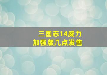 三国志14威力加强版几点发售