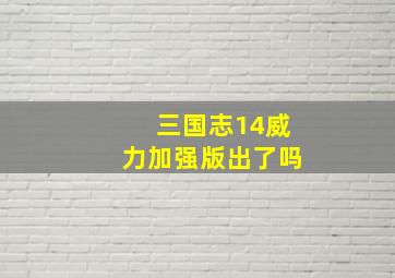 三国志14威力加强版出了吗