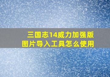 三国志14威力加强版图片导入工具怎么使用