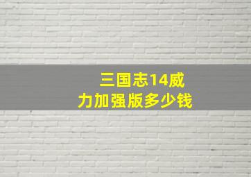 三国志14威力加强版多少钱